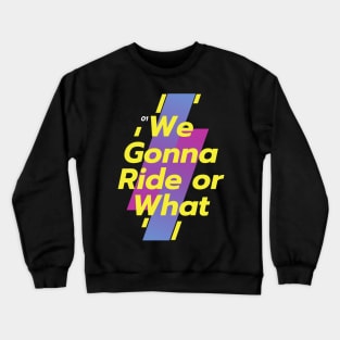 Funny We gonna ride or what Crewneck Sweatshirt